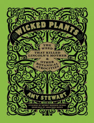 Title: Wicked Plants: The Weed That Killed Lincoln's Mother and Other Botanical Atrocities, Author: Amy Stewart