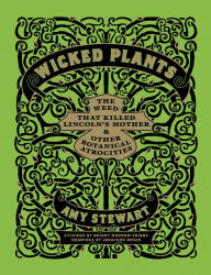 Title: Wicked Plants: The Weed That Killed Lincoln's Mother and Other Botanical Atrocities, Author: Briony Morrow-Cribbs