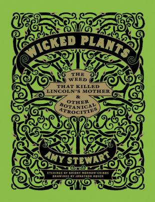Title: Wicked Plants: The Weed That Killed Lincoln's Mother and Other Botanical Atrocities, Author: Amy Stewart, Briony Morrow-Cribbs