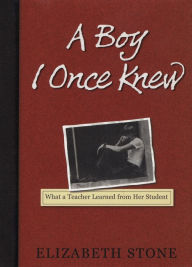 Title: A Boy I Once Knew: What a Teacher Learned from her Student, Author: Elizabeth Stone