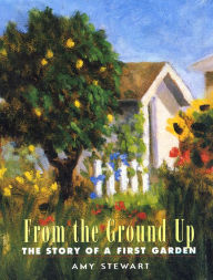 Title: From the Ground Up: The Story of a First Garden, Author: Amy Stewart