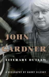 Title: John Gardner: Literary Outlaw, Author: Barry Silesky