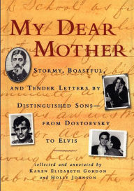 Title: My Dear Mother: Stormy Boastful, and Tender Letters By Distinguished Sons--From Dostoevsky to Elvis, Author: Karen Elizabeth Gordon