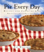 Pie Every Day: Recipes and Slices of Life