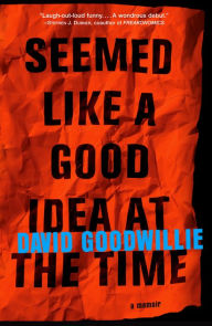 Title: Seemed Like a Good Idea at the Time: A Memoir, Author: David Goodwillie