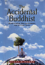 Title: The Accidental Buddhist: Mindfulness, Enlightenment, and Sitting Still, Author: Dinty W. Moore
