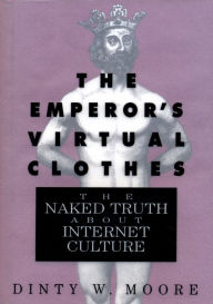 Title: The Emperor's Virtual Clothes: The Naked Truth About Internet Culture, Author: Dinty W. Moore