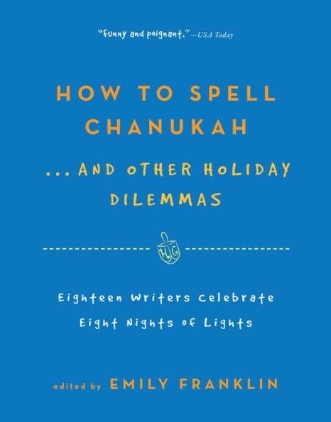 How to Spell Chanukah...And Other Holiday Dilemmas: 18 Writers Celebrate 8 Nights of Lights