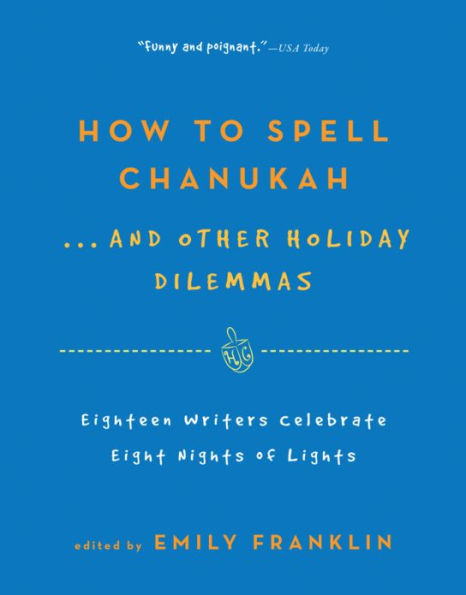 How to Spell Chanukah...And Other Holiday Dilemmas: 18 Writers Celebrate 8 Nights of Lights
