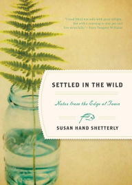 Title: Settled in the Wild: Notes from the Edge of Town, Author: Susan Hand Shetterly