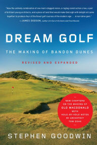 Title: Dream Golf: The Making of Bandon Dunes, Revised and Expanded, Author: Stephen Goodwin