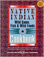 Native Indian Wild Game, Fish, and Wild Foods Cookbook: 340 Mouthwatering Recipes from Native Cooks