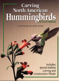 Title: Carving North American Hummingbirds & Their Habitat: Includes: Special Habitat Carving and Construction Details, Author: Charles Solomon