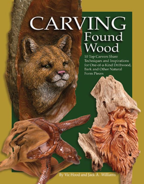 Carving Found Wood: 10 Top Carvers Share Techniques and Inspirations for One-of-a-Kind Driftwood, Bark and Other Natural Form Pieces