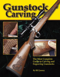 Title: Gunstock Carving: The Most Complete Guide to Carving and Engraving Gunstocks, Author: Bill Janney