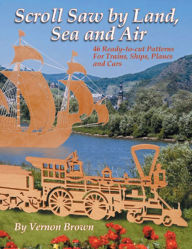 Title: Scroll Saw by Land, Sea and Air: 46 Ready-to-Cut Patterns for Trains, Ships, Planes and Cars, Author: Vernon Brown