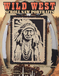 Title: Wild West Scroll Saw Portraits: Over 50 Patterns for Native Americans, Cowboys, Horses, and More!, Author: Gary Browning