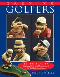 Title: Carving Golfers: 12 Projects Capturing the Joys and Frustrations of the World's Greatest Game, Author: Bill Howrilla