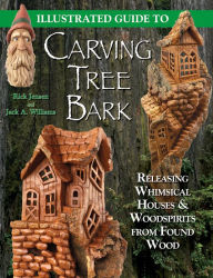 Title: Illustrated Guide to Carving Tree Bark: Releasing Whimsical Houses & Woodspirits from Found Wood, Author: Jack A. Williams