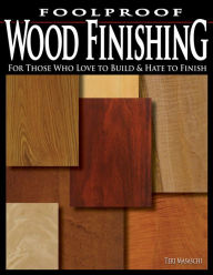 Title: Foolproof Wood Finishing: For Those Who Love to Build and Hate to Finish, Author: Teri Masaschi