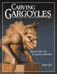 Title: Carving Gargoyles, Grotesques, and Other Creatures of Myth: History, Lore, and 12 Artistic Patterns, Author: Shawn Cipa