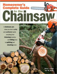 Title: Homeowner?s Complete Guide to the Chainsaw: A Chainsaw Pro shows you how to safely and confidently handle everything from trimming branches and felling trees to splitting and stacking wood., Author: Brian Ruth