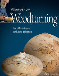 Title: Ellsworth on Woodturning: How a Master Creates Bowls, Pots, and Vessels, Author: David Ellsworth