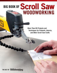 Title: Big Book of Scroll Saw Woodworking: More Than 60 Projects and Techniques for Fretwork, Intarsia & Other Scroll Saw Crafts, Author: Scroll Saw Woodworking & Crafts Editors