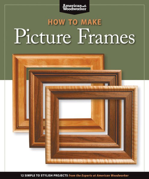 How to Make Picture Frames (Best of AW): 12 Simple Stylish Projects from the Experts at American Woodworker (American Woodworker)