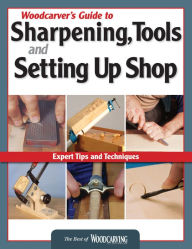 Title: Woodcarver's Guide to Sharpening Tools and Setting Up Shop: Expert Tips and Techniques, Author: Editors of Woodcarving Illustrated