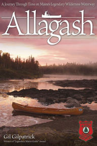 Title: Allagash: A Journey Through Time on Maine's Legendary Wilderness Waterway/Winner of 