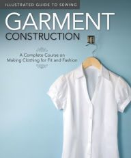 Title: Illustrated Guide to Sewing: Garment Construction: A Complete Course on Making Clothing for Fit and Fashion, Author: Fox Chapel Publishing