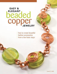 Title: Easy & Elegant Beaded Copper Jewelry: How to Create Beautiful Fashion Accessories from a Few Basic Steps, Author: Lora S. Irish