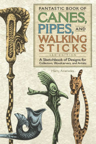 Title: Fantastic Book of Canes, Pipes and Walking Sticks: A Sketch Book of Designs for Collectors, Woodcarvers and Artists, Author: Harry Ameredes