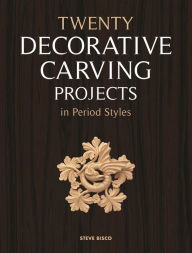 Title: Twenty Decorative Carving Projects in Period Styles, Author: Steve Bisco