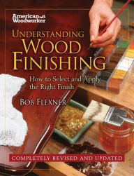 Title: Understanding Wood Finishing: How to Select and Apply the Right Finish, Author: Bob Flexner