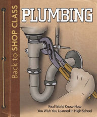 Title: Plumbing: Real World Know-How You Wish You Learned in High School, Author: Skills Institute Press