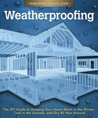 Title: Weatherproofing: The DIY Guide to Keeping Your Home Warm in the Winter, Cool in the Summer, and Dry All Year Around, Author: Skills Institute Press