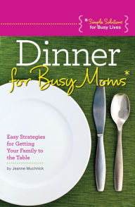 Title: Dinner for Busy Moms: Easy Strategies for Getting Your Family to the Table, Author: Jeanne Muchnick