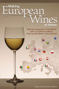 Title: Making European Wines at Home: Taste the Vineyards of the World with 133 Delicious Wines That Can be Made in Your Kitchen, Author: Peter Duncan