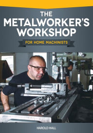 Title: The Metalworker's Workshop for Home Machinists, Author: Harold Hall
