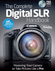 Title: The Complete Digital SLR Handbook: Mastering Your Camera to Take Pictures Like a Pro, Author: PhotoPlus Magazine Editors