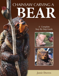 Title: Chainsaw Carving a Bear: A Complete Step-By-Step Guide, Author: Jamie Doeren