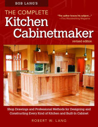 Title: Bob Lang's The Complete Kitchen Cabinetmaker, Revised Edition: Shop Drawings and Professional Methods for Designing and Constructing Every Kind of Kitchen and Built-In Cabinet, Author: Robert W. Lang