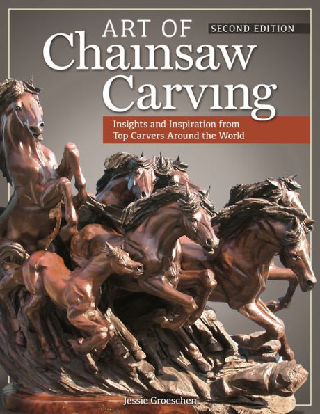 Art of Chainsaw Carving, Second Edition: An Insider's Look at 22 Artists Working Against the Grain