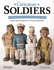 Title: Caricature Soldiers: From the Civil War to the World Wars and Today: Patterns and Techniques for 12 Woodcarving Projects, Author: Floyd Rhadigan