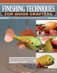 Title: Finishing Techniques for Wood Crafters: Essential Methods with Acrylics, Oils, and More, Author: Lora S. Irish