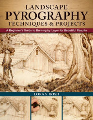 Title: Landscape Pyrography Techniques & Projects: A Beginner's Guide to Burning by Layer for Beautiful Results, Author: Lora S. Irish
