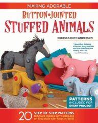Title: Making Adorable Button-Jointed Stuffed Animals: 20 Step-by-Step Patterns to Create Posable Arms and Legs on Toys Made with Recycled Wool, Author: Rebecca Ruth Anderson