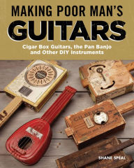 Title: Making Poor Man's Guitars: Cigar Box Guitars, the Frying Pan Banjo, and Other DIY Instruments, Author: Shane Speal